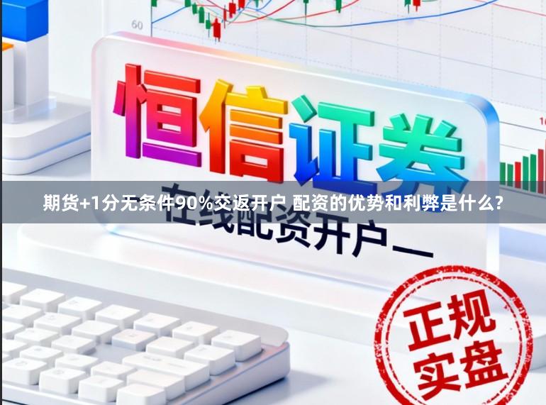 期货+1分无条件90%交返开户 配资的优势和利弊是什么?