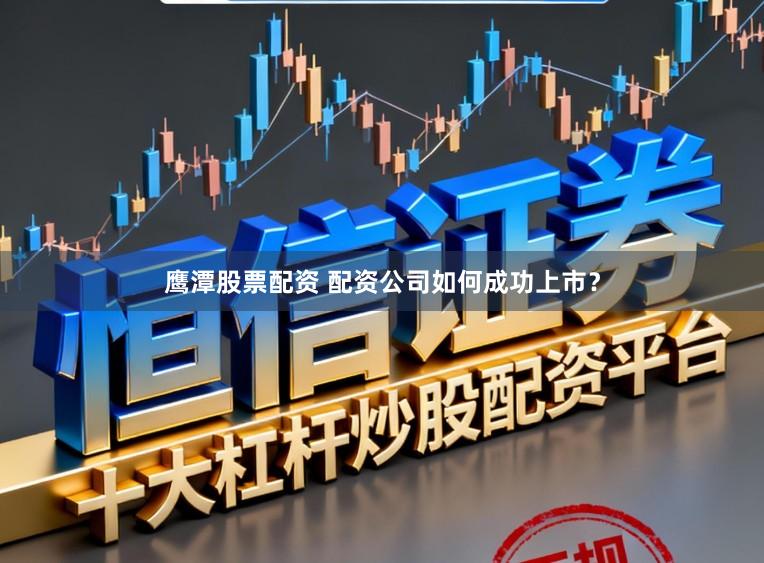 鹰潭股票配资 配资公司如何成功上市？