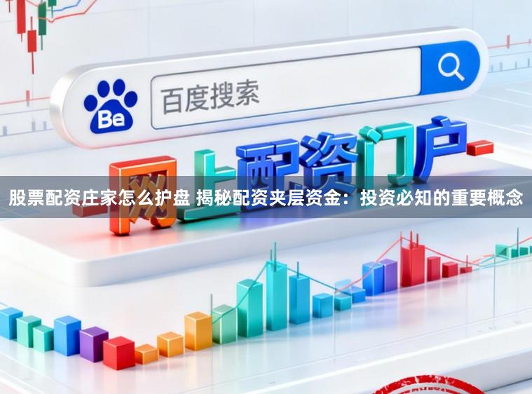 股票配资庄家怎么护盘 揭秘配资夹层资金：投资必知的重要概念