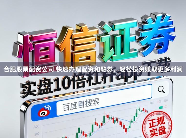 合肥股票配资公司 快速办理配资和融券,轻松投资赚取更多利润