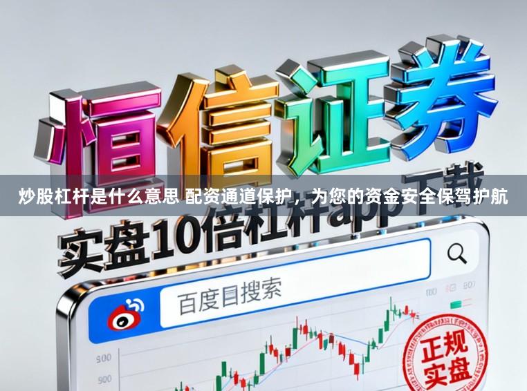 炒股杠杆是什么意思 配资通道保护，为您的资金安全保驾护航