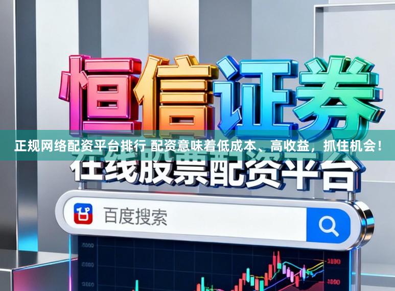 正规网络配资平台排行 配资意味着低成本、高收益，抓住机会！