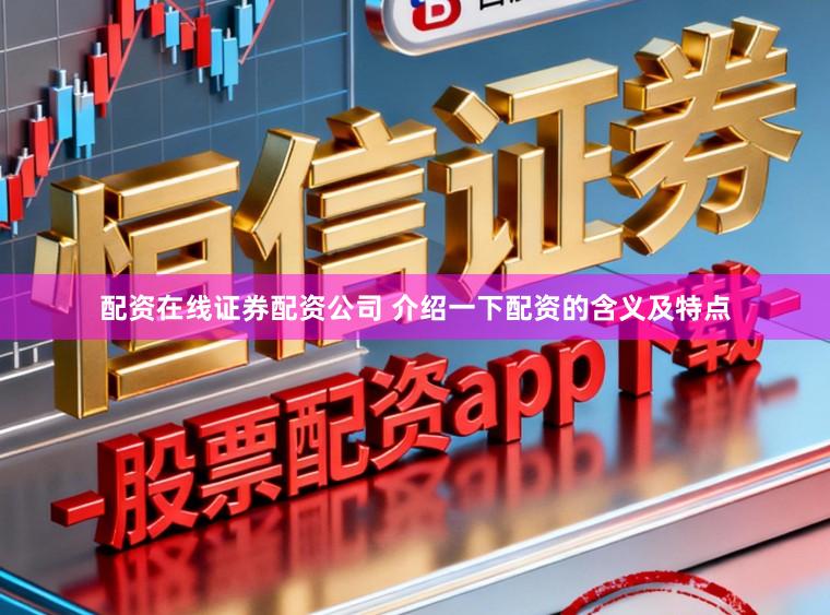 配资在线证券配资公司 介绍一下配资的含义及特点
