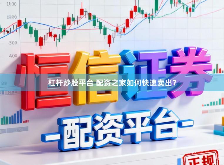 杠杆炒股平台 配资之家如何快速卖出？