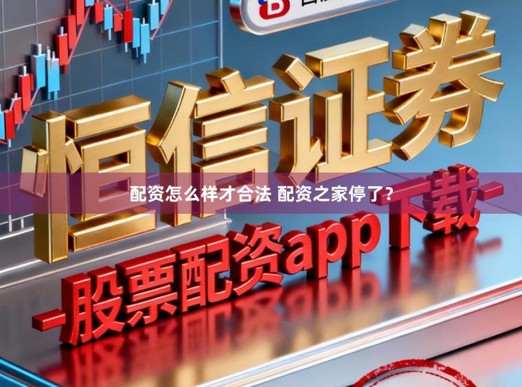 配资怎么样才合法 配资之家停了？