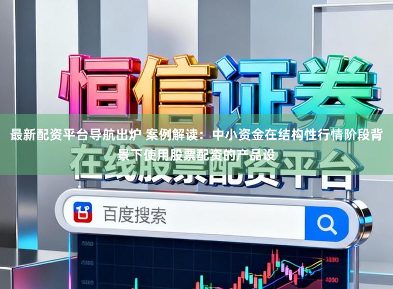 最新配资平台导航出炉 案例解读：中小资金在结构性行情阶段背景下使用股票配资的产品设