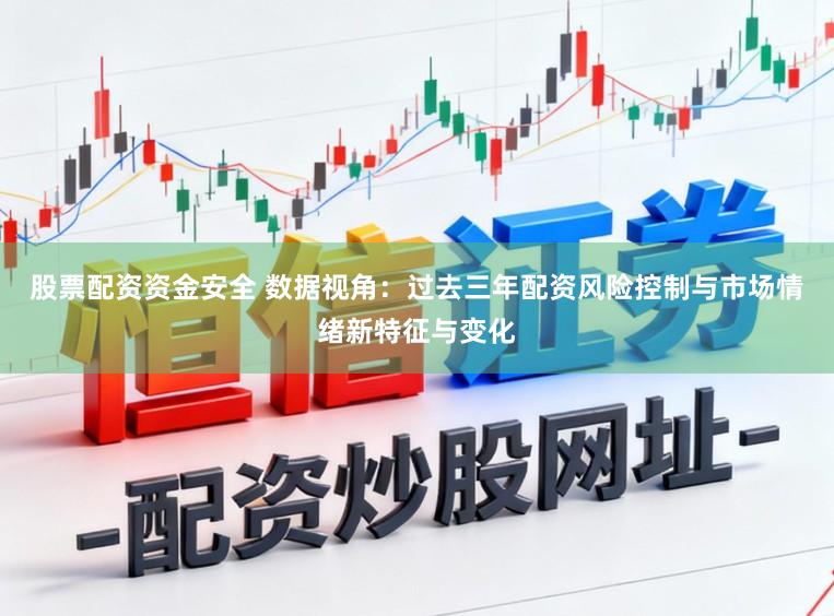 股票配资资金安全 数据视角：过去三年配资风险控制与市场情绪新特征与变化