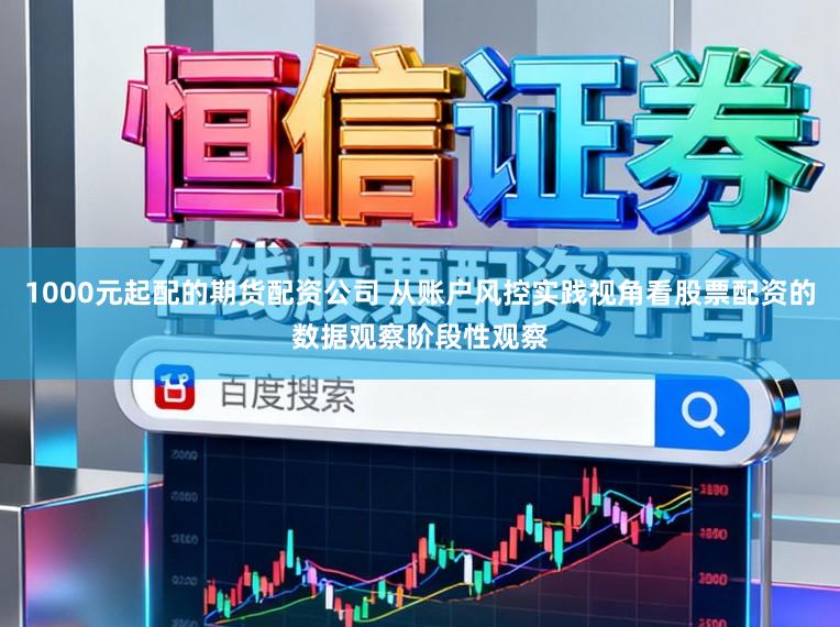 1000元起配的期货配资公司 从账户风控实践视角看股票配资的数据观察阶段性观察
