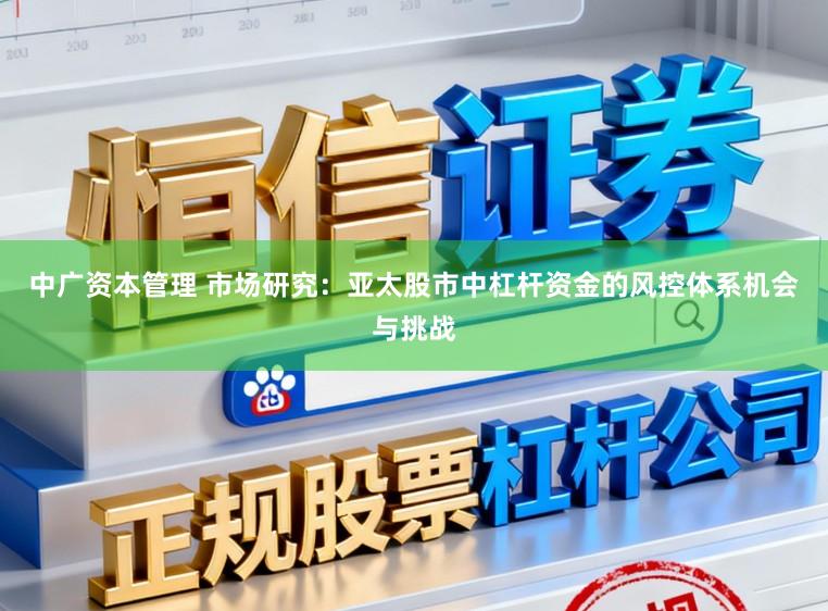 中广资本管理 市场研究：亚太股市中杠杆资金的风控体系机会与挑战