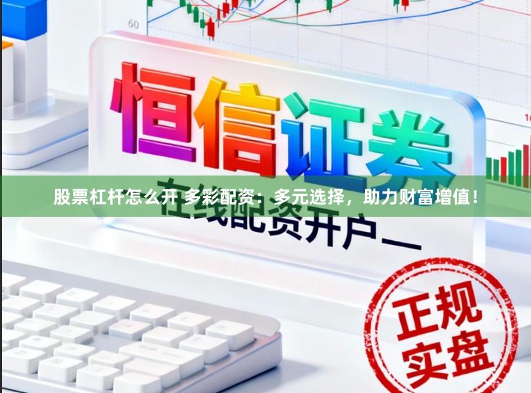 股票杠杆怎么开 多彩配资：多元选择，助力财富增值！