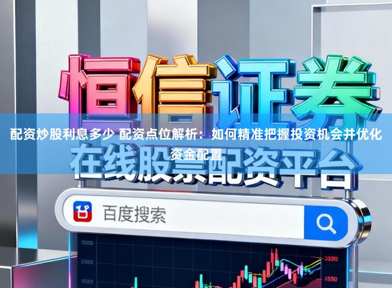 配资炒股利息多少 配资点位解析:如何精准把握投资机会并优化资金配置