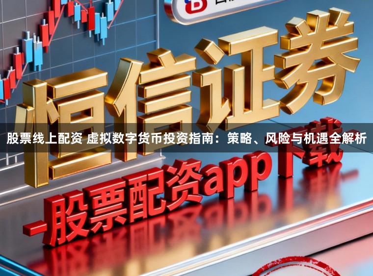 股票线上配资 虚拟数字货币投资指南：策略、风险与机遇全解析