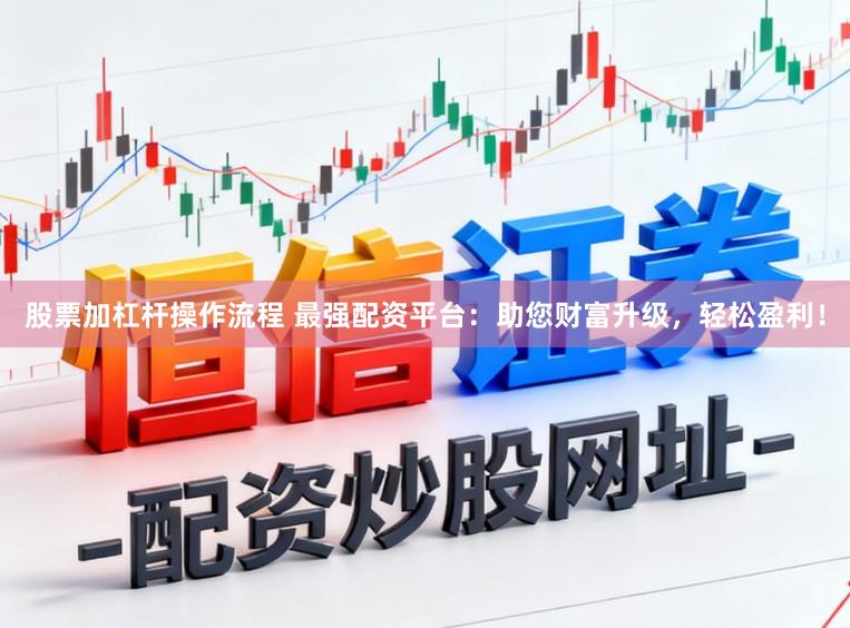 股票加杠杆操作流程 最强配资平台：助您财富升级，轻松盈利！