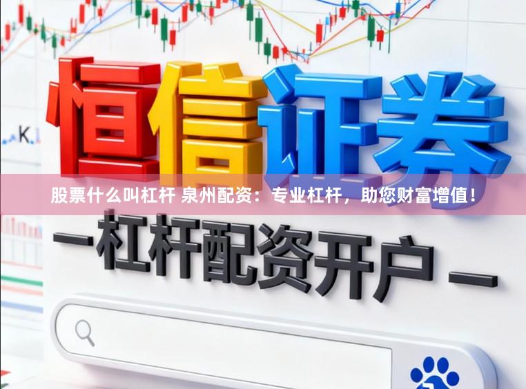 股票什么叫杠杆 泉州配资:专业杠杆,助您财富增值!