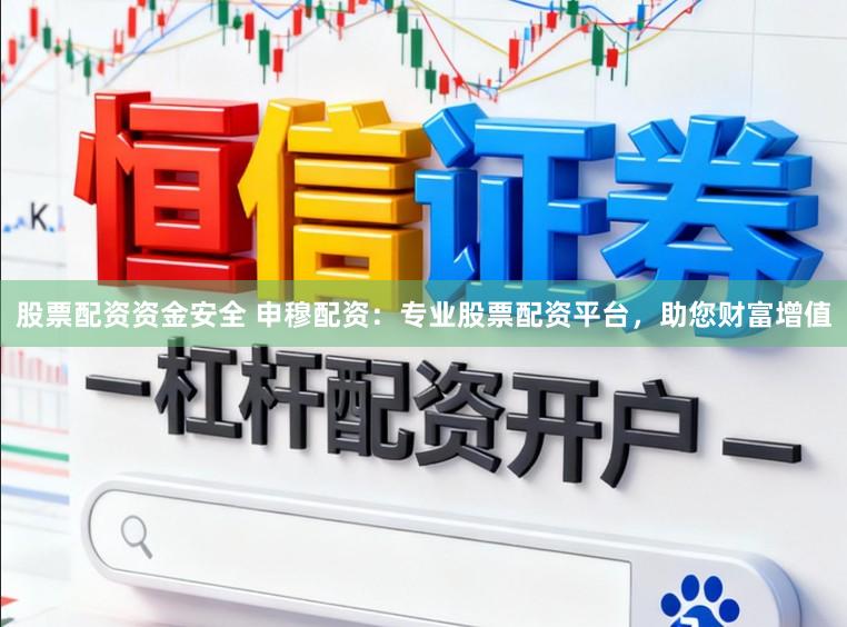 股票配资资金安全 申穆配资：专业股票配资平台，助您财富增值