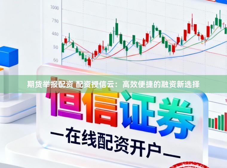 期货举报配资 配资授信云：高效便捷的融资新选择