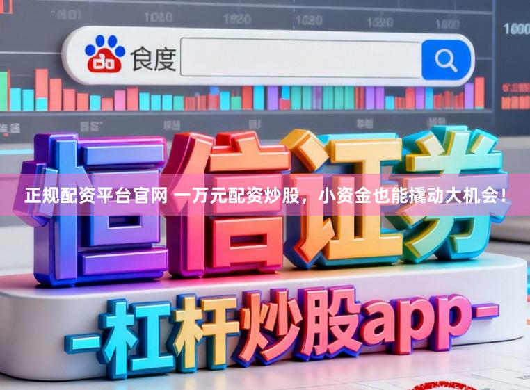 正规配资平台官网 一万元配资炒股，小资金也能撬动大机会！