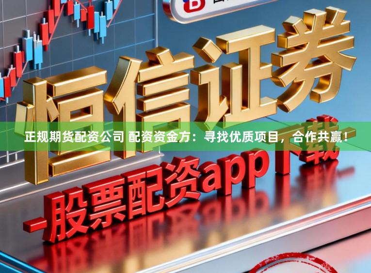 正规期货配资公司 配资资金方：寻找优质项目，合作共赢！