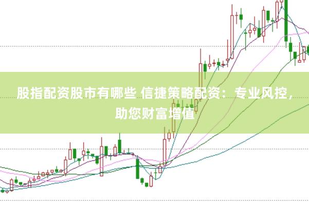 股指配资股市有哪些 信捷策略配资:专业风控,助您财富增值