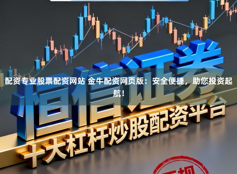 配资专业股票配资网站 金牛配资网页版：安全便捷，助您投资起航！