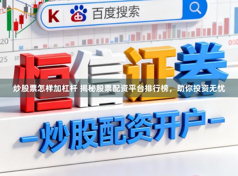 炒股票怎样加杠杆 揭秘股票配资平台排行榜，助你投资无忧