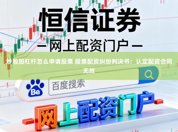 炒股加杠杆怎么申请股票 股票配资纠纷判决书:认定配资合同无效